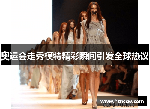 奥运会走秀模特精彩瞬间引发全球热议