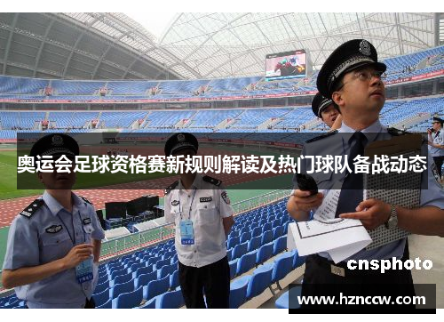 奥运会足球资格赛新规则解读及热门球队备战动态