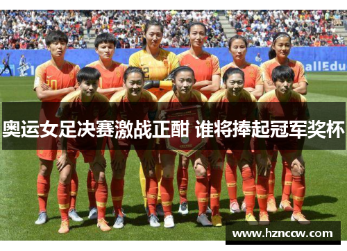 奥运女足决赛激战正酣 谁将捧起冠军奖杯 奥运女足决赛激战正酣 谁将捧起冠军奖杯
