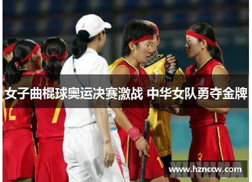 女子曲棍球奥运决赛激战 中华女队勇夺金牌 女子曲棍球奥运决赛激战 中华女队勇夺金牌