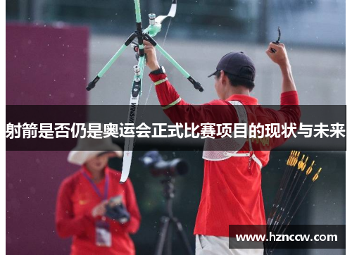 射箭是否仍是奥运会正式比赛项目的现状与未来 射箭是否仍是奥运会正式比赛项目的现状与未来