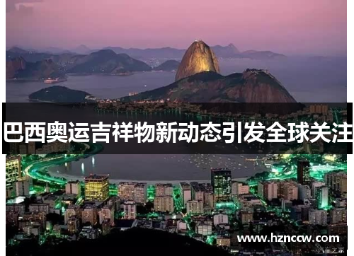 巴西奥运吉祥物新动态引发全球关注 巴西奥运吉祥物新动态引发全球关注