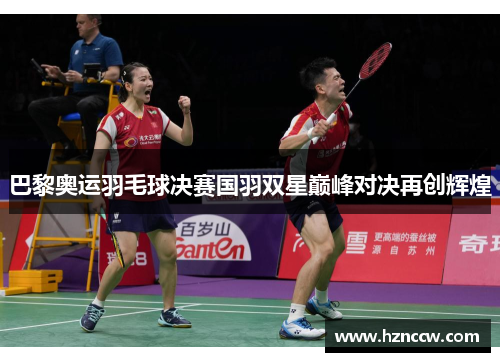 巴黎奥运羽毛球决赛国羽双星巅峰对决再创辉煌